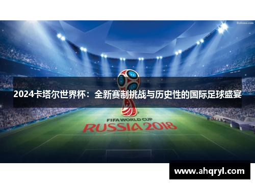 2024卡塔尔世界杯：全新赛制挑战与历史性的国际足球盛宴