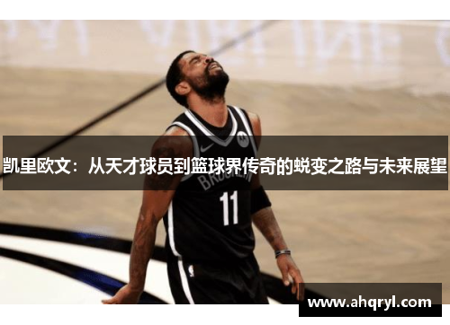 凯里欧文：从天才球员到篮球界传奇的蜕变之路与未来展望
