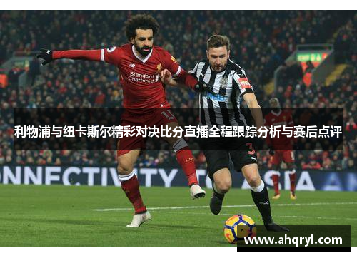 利物浦与纽卡斯尔精彩对决比分直播全程跟踪分析与赛后点评