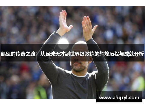 凯恩的传奇之路：从足球天才到世界级教练的辉煌历程与成就分析