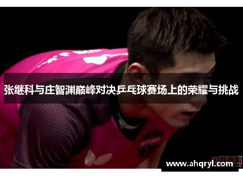 张继科与庄智渊巅峰对决乒乓球赛场上的荣耀与挑战